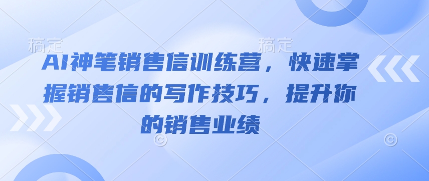 AI神笔销售信训练营，快速掌握销售信的写作技巧，提升你的销售业绩-菜菜网创