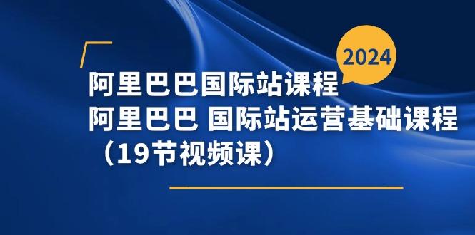 阿里巴巴-国际站课程，阿里巴巴 国际站运营基础课程(19节视频课-菜菜网创