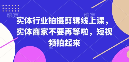 实体行业拍摄剪辑线上课，实体商家不要再等啦，短视频拍起来-菜菜网创
