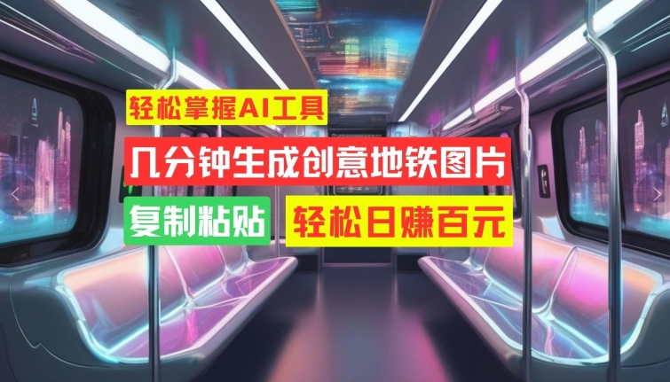 轻松掌握AI工具，几分钟生成创意地铁图片，复制粘贴，轻松日赚百元【揭秘】-菜菜网创