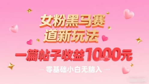 女粉黑马赛道新玩法，一篇帖子收益1k，零基础小白无脑入非常适合-菜菜网创