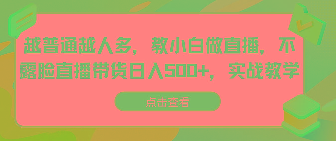 越普通越人多，教小白做直播，不露脸直播带货日入500+，实战教学-菜菜网创