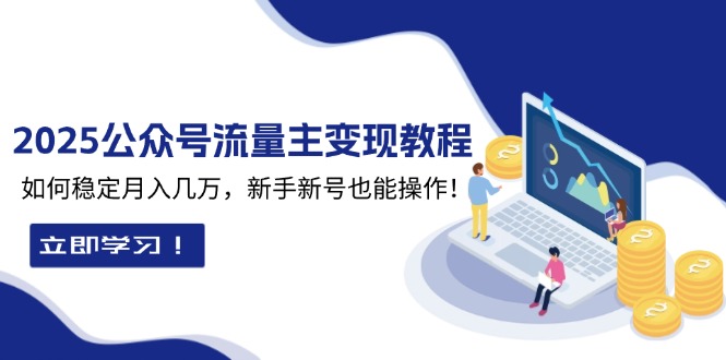 2025众公号流量主变现教程：如何稳定月入几万，新手新号也能操作-菜菜网创