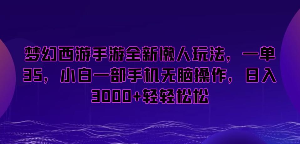 梦幻西游手游全新懒人玩法，一单35，小白一部手机无脑操作，日入3000+轻轻松松【揭秘】-菜菜网创