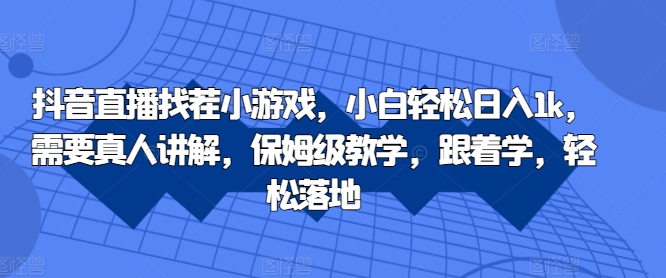 抖音直播找茬小游戏，小白轻松日入1k，需要真人讲解，保姆级教学，跟着学，轻松落地【揭秘】-菜菜网创