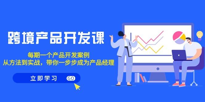 跨境产品-开发课，每期一个产品开发案例，从方法到实战，带你成为产品经理-菜菜网创