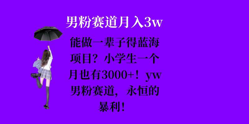 能做一辈子的蓝海项目？小学生一个月也有3000+，yw男粉赛道，永恒的暴利-菜菜网创