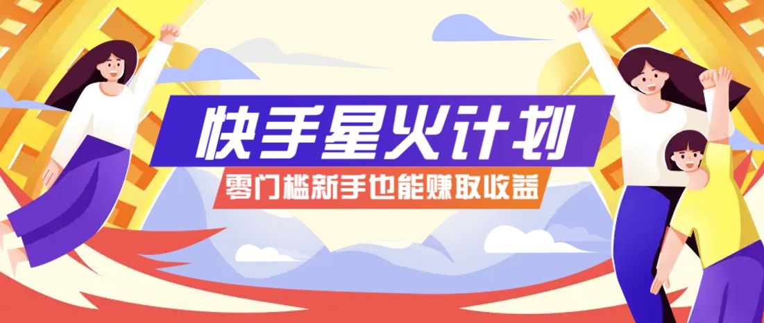 快手星火计划，零门槛、零粉丝也能参与，而且收益可观，一条视频爆赚7000+！-菜菜网创