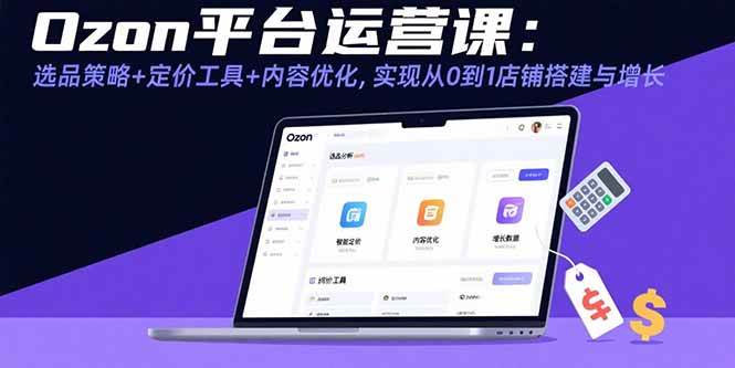 （15794期）Ozon平台运营课：选品策略+定价工具+内容优化，实现从0到1店铺搭建与增长-菜菜网创