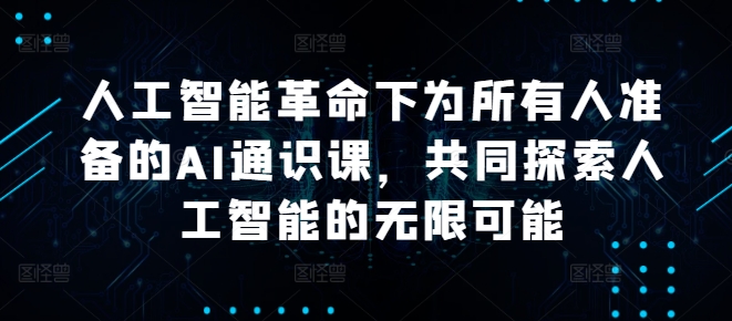 人工智能革命下为所有人准备的AI通识课，共同探索人工智能的无限可能-菜菜网创