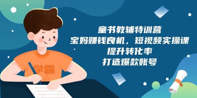 童书教辅特训营，宝妈赚钱良机，短视频实操课，提升转化率，打造爆款账号-菜菜网创