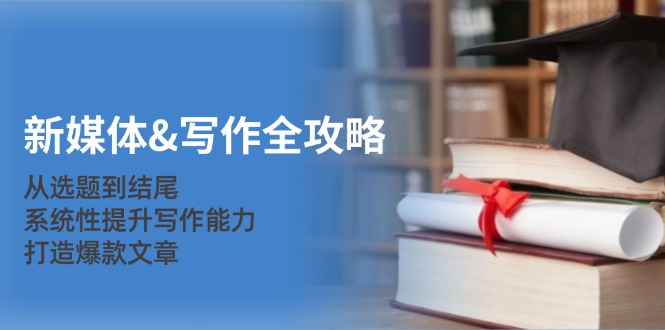 新媒体&写作全攻略：从选题到结尾，系统性提升写作能力，打造爆款文章-菜菜网创