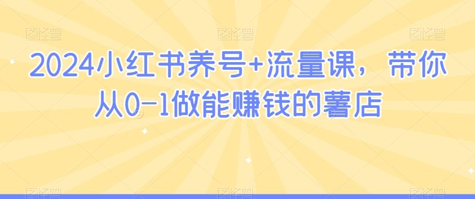 2024小红书养号+流量课，带你从0-1做能赚钱的薯店-菜菜网创
