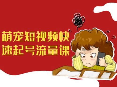 萌宠短视频快速起号流量课，短视频带货宠物新风口-菜菜网创