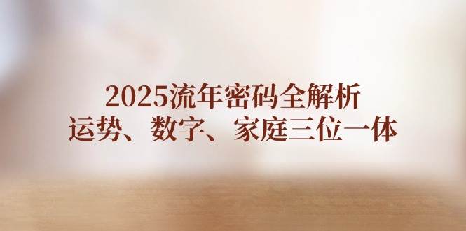 2025流年密码全解析，运势、数字、家庭三位一体-菜菜网创