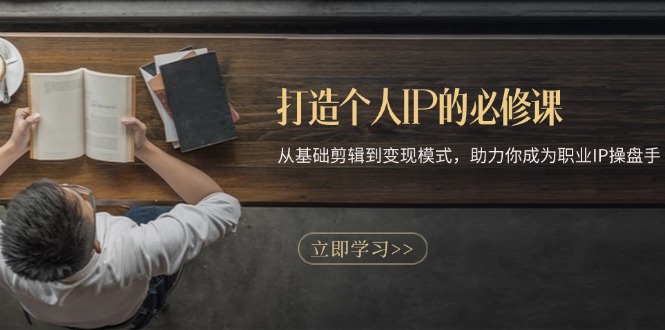 打造个人IP的必修课：从基础剪辑到变现模式，助力你成为职业IP操盘手-菜菜网创