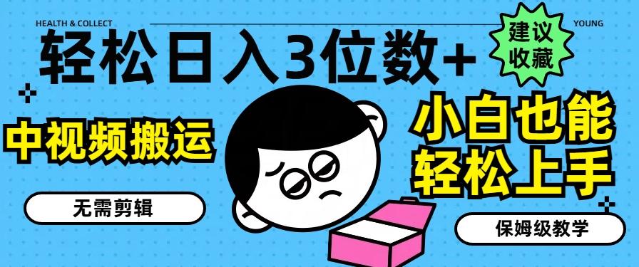 轻松日入3位数+，中视频搬运，无需剪辑，小白也能轻松上手，保姆级教学【揭秘】-菜菜网创