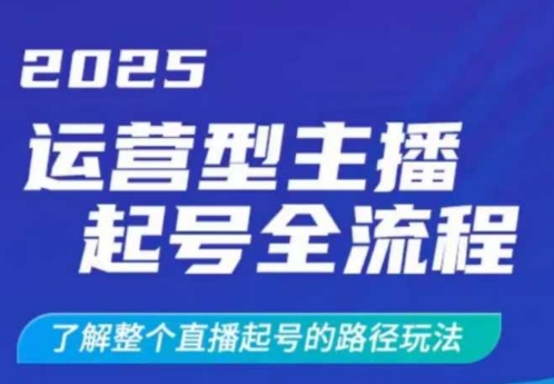 2025运营型主播起号全流程，了解整个直播起号的路径玩法(全程一个半小时，干货满满)-菜菜网创