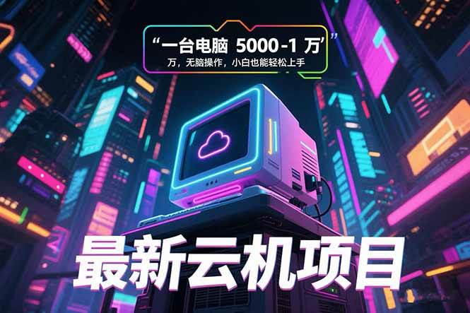 （15395期）最新云机项目 一台电脑5000到10000 无脑操作小白也能轻松上手-菜菜网创
