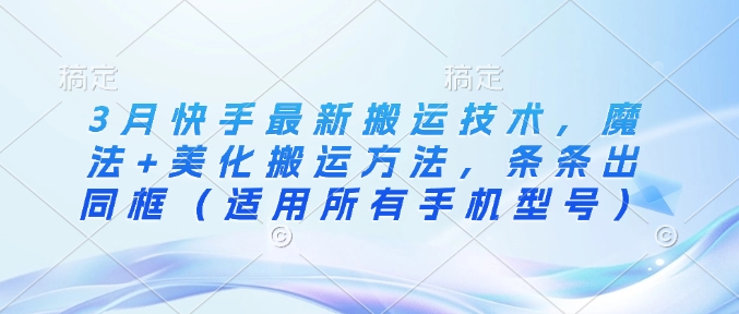 3月快手最新搬运技术，魔法+美化搬运方法，条条出同框(适用所有手机型号)-菜菜网创