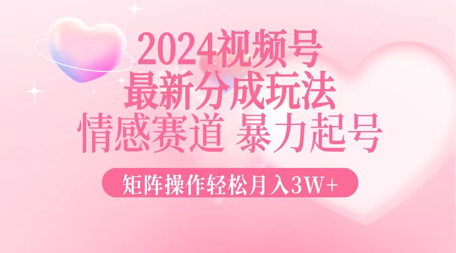 2024最新视频号分成玩法，情感赛道，暴力起号，矩阵操作轻松月入3W+-菜菜网创