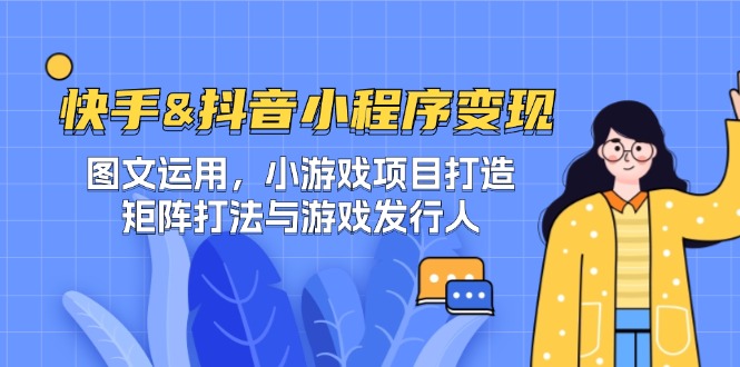 快手&抖音-小程序变现 图文运用/小游戏项目打造/矩阵打法与游戏发行人-菜菜网创