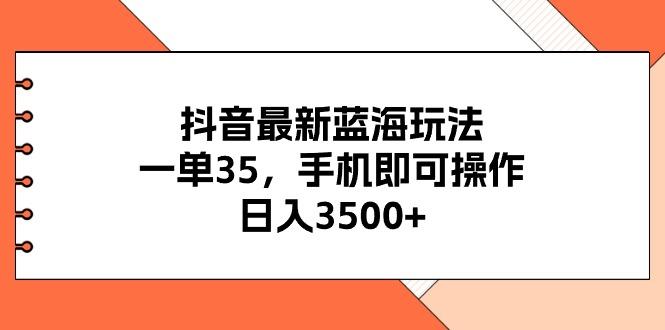 抖音最新蓝海玩法，一单35，手机即可操作，日入3500+，不了解一下真是…-菜菜网创