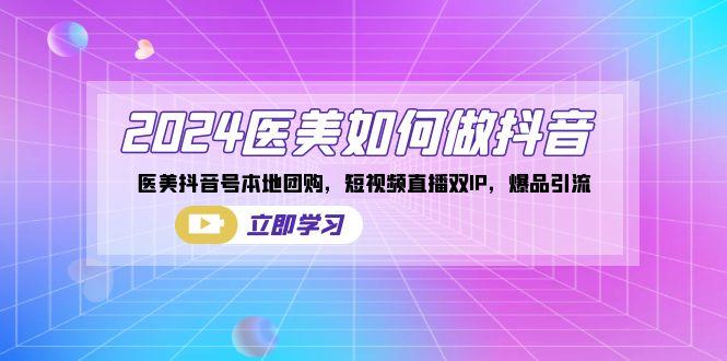 2024医美如何做抖音，医美抖音号本地团购，短视频直播双IP，爆品引流-菜菜网创