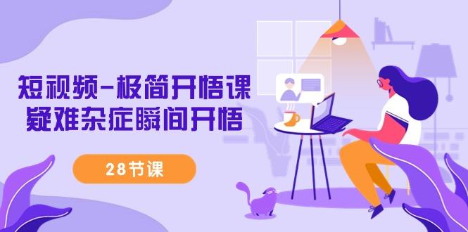 短视频-极简开悟课，疑难杂症瞬间开悟(28节课)-菜菜网创