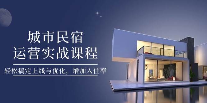 城市民宿运营实战课程，轻松搞定上线与优化，增加入住率-菜菜网创