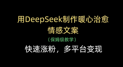用DeepSeek制作暖心治愈情感文案，快速涨粉，多平台变现-菜菜网创