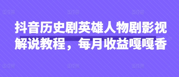 抖音历史剧英雄人物剧影视解说教程，每月收益嘎嘎香-菜菜网创