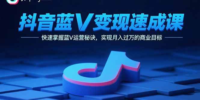 （15950期）抖音蓝V变现速成课，快速掌握蓝V运营秘诀，实现月入过万的商业目标-菜菜网创