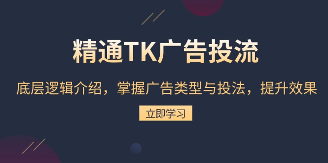 精通TK广告投流：底层逻辑介绍，掌握广告类型与投法，提升效果-菜菜网创