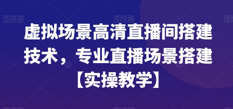 虚拟场景高清直播间搭建技术，专业直播场景搭建【实操教学】-菜菜网创