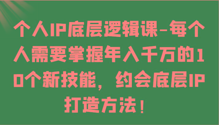 个人IP底层逻辑-掌握年入千万的10个新技能，约会底层IP的打造方法！-菜菜网创