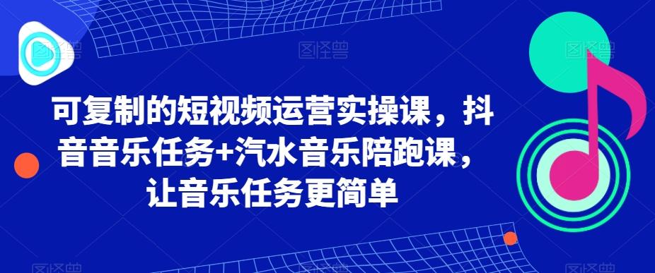 可复制的短视频运营实操课，抖音音乐任务+汽水音乐陪跑课，让音乐任务更简单-菜菜网创