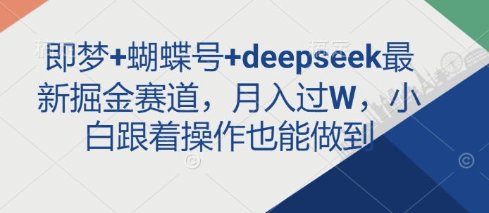 即梦+蝴蝶号+deepseek最新掘金赛道，月入过W，小白跟着操作也能做到-菜菜网创