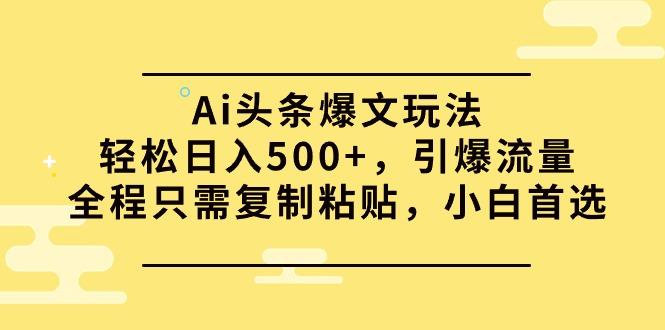 (9853期)Ai头条爆文玩法，轻松日入500+，引爆流量全程只需复制粘贴，小白首选-菜菜网创