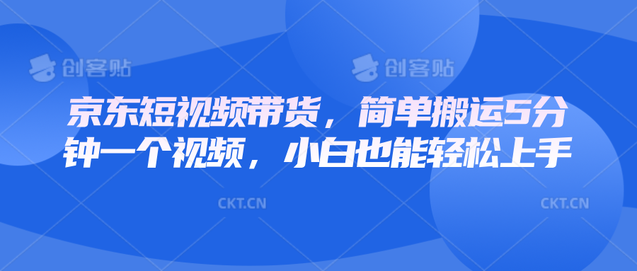 京东短视频带货，简单搬运5分钟一个视频，小白也能轻松上手-菜菜网创