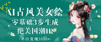 AI古风美女绘：零基础3步生成绝美国潮IP，单日变现1k+-菜菜网创