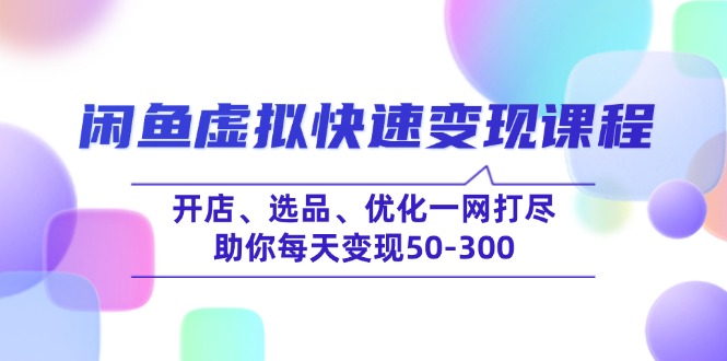 闲鱼虚拟快速变现课程，开店、选品、优化一网打尽，助你每天变现50-300-菜菜网创