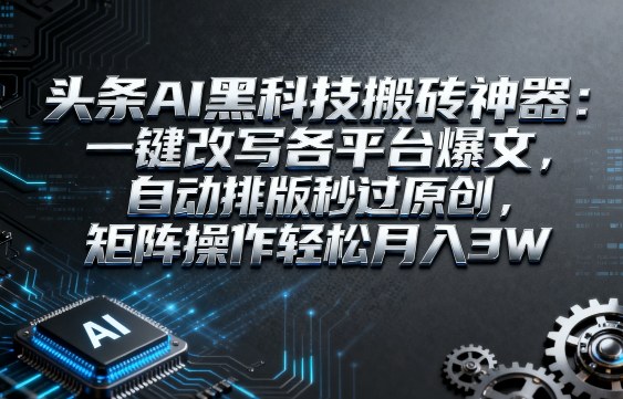 头条AI黑科技搬砖神器：一键改写各平台爆文，自动排版秒过原创，矩阵操作轻松月入3W【揭秘】-菜菜网创