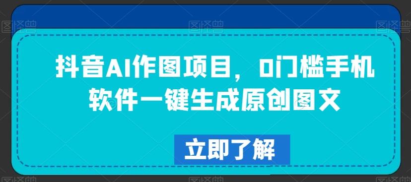抖音AI作图项目，0门槛手机软件一键生成原创图文【揭秘】-菜菜网创