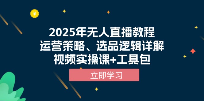 2025年无人直播教程，运营策略、选品逻辑详解，视频实操课+工具包-菜菜网创