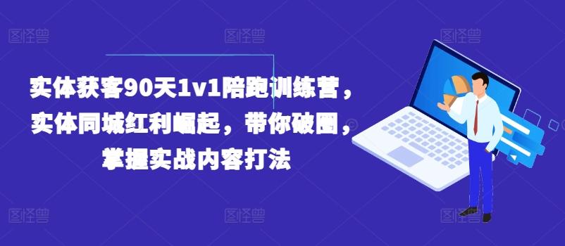 实体获客90天1v1陪跑训练营，实体同城红利崛起，带你破圈，掌握实战内容打法-菜菜网创