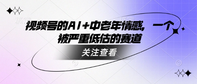 视频号的AI+中老年情感，一个被严重低估的赛道-菜菜网创
