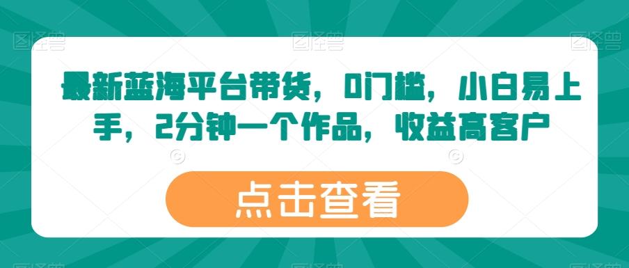 最新蓝海平台带货，0门槛，小白易上手，2分钟一个作品，收益高【揭秘】-菜菜网创