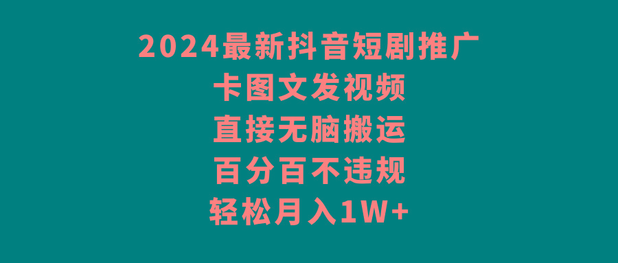 2024最新抖音短剧推广，卡图文发视频，直接无脑搬，百分百不违规，轻松月入1W+-菜菜网创
