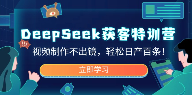 DeepSeek获客特训营，视频制作不出镜，轻松日产百条！-菜菜网创
